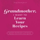 Grandmother, I Want to Learn Your Recipes: A Keepsake Memory Book to Gather and Preserve Your Favorite Family Recipes Cover Image