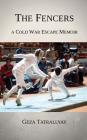 The Fencers: A Cold War Escape Memoir By Geza Tatrallyay Cover Image