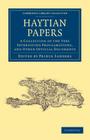 Haytian Papers: A Collection of the Very Interesting Proclamations, and Other Official Documents (Cambridge Library Collection - Latin American Studies) Cover Image