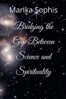 Bridging the Gap Between Science and Spirituality By Marika Sophis Cover Image