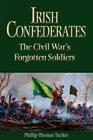 Irish Confederates: The Civil War’s Forgotten Soldiers By Phillip Thomas Tucker Cover Image