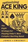 Optimizing Ace King: The Right Strategy For Playing Poker's Most Complex Starting Hand By Adam Jones, Ed Miller (Foreword by), James Sweeney Cover Image
