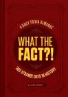 What the Fact?!: A Daily Trivia Almanac of 365 Strange Days in History (Trivia A Day, Educational Gifts, Trivia Facts) Cover Image