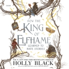 How the King of Elfhame Learned to Hate Stories Lib/E By Holly Black, Rovina Cai (Read by), Caitlin Kelly (Read by) Cover Image
