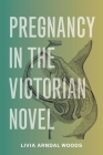 Pregnancy in the Victorian Novel By Livia Arndal Woods Cover Image