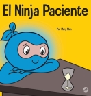 El Ninja Paciente: Un libro para niños sobre el desarrollo de la paciencia y la gratificación retrasada By Mary Nhin Cover Image