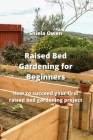 Raised Bed Gardening for Beginners: How to succeed your arst ribsed ged nirdepbpn jroSect Cover Image