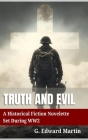 Truth and Evil: A Military Fiction Novelette Set During World War 2 By G. Edward M. Martin, Christopher J. Agrella (Editor) Cover Image