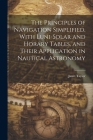 The Principles of Navigation Simplified, With Luni-Solar and Horary Tables, and Their Application in Nautical Astronomy Cover Image