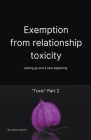 Exemption From Relationship Toxicity - Letting Go And a New Beginning 
