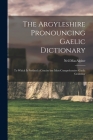The Argyleshire Pronouncing Gaelic Dictionary: To Which is Prefixed a Concise but Most Comprehensive Gaelic Grammar By MacAlpine Neil Cover Image