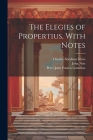 The Elegies of Propertius, With Notes By Sextus Propertius, Charles Abraham Elton, John Nott Cover Image