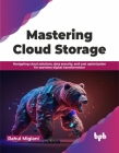 Mastering Cloud Storage: Navigating Cloud Solutions, Data Security, and Cost Optimization for Seamless Digital Transformation By Rahul Miglani Cover Image