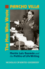 The Man Who Wrote Pancho Villa: Martin Luis Guzman and the Politics of Life Writing By Nicholas Cifuentes-Goodbody Cover Image