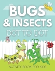 Bugs And Insects Dot To Dot Activity Book For Kids: A Fun Workbook For Learning Bug And Insect Names, Connecting The Dots, and Coloring By All Things Publishing Cover Image