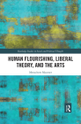 Human Flourishing, Liberal Theory, and the Arts: A Liberalism of Flourishing (Routledge Studies in Social and Political Thought) Cover Image