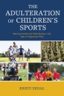 The Adulteration of Children's Sports: Waning Health and Well-Being in the Age of Organized Play By Kristi Erdal Cover Image