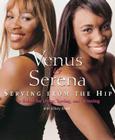 Venus and Serena: Serving from the Hip: 10 Rules for Living, Loving, and Winning By Serena Williams, Author, Venus Williams Cover Image