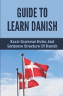 Guide To Learn Danish: Basic Grammar Rules And Sentence Structure Of Danish: Common Danish Phrases Cover Image