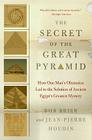 The Secret of the Great Pyramid: How One Man's Obsession Led to the Solution of Ancient Egypt's Greatest Mystery By Bob Brier, Jean-Pierre Houdin Cover Image