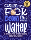 Calm The F*ck Down I'm a waiter: Swear Word Coloring Book For Adults: Humorous job Cusses, Snarky Comments, Motivating Quotes & Relatable waiter Refle By Swear Word Coloring Book Cover Image