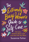 The Extremely Busy Woman's Guide to Self-Care: Do Less, Achieve More, and Live the Life You Want By Suzanne Falter Cover Image