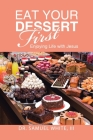 Eat Your Dessert First: Enjoying Life with Jesus By III White, Samuel Cover Image