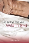 How to Drive Your Man Wild in Bed By Tina Robbins Cover Image