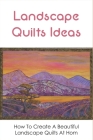 Landscape Quilts Ideas: How To Create A Beautiful Landscape Quilts At Hom: Little Landscape Quilts Book Cover Image