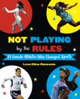 Not Playing by the Rules: 21 Female Athletes Who Changed Sports By Lesa Cline-Ransome Cover Image