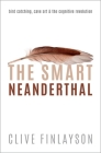 The Smart Neanderthal: Bird Catching, Cave Art, and the Cognitive Revolution By Clive Finlayson Cover Image