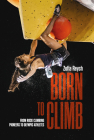 Born to Climb: From Rock Climbing Pioneers to Olympic Athletes By Zofia Reych Cover Image