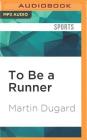 To Be a Runner: How Racing Up Mountains, Running with the Bulls, or Just Taking on a 5-K Makes You a Better Person (and the World a Be Cover Image