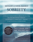 Mindfulness-Based Sobriety: A Clinician's Treatment Guide for Addiction Recovery Using Relapse Prevention Therapy, Acceptance & Commitment Therapy By Nick Turner, Phil Welches, Sandra Conti Cover Image