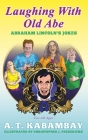 Laughing with Old Abe: Abraham Lincoln's Jokes By A. T. Kabambay Cover Image