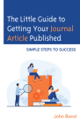 The Little Guide to Getting Your Journal Article Published: Simple Steps to Success By John Bond Cover Image