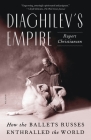 Diaghilev's Empire: How the Ballets Russes Enthralled the World By Rupert Christiansen Cover Image