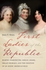 First Ladies of the Republic: Martha Washington, Abigail Adams, Dolley Madison, and the Creation of an Iconic American Role By Jeanne E. Abrams Cover Image