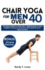 Chair Yoga for Men Over 40: The Ultimate Guide For Senior Men To Build Strength, Increase Flexibility And Improve Performance With Gentle And Low- Cover Image