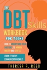 The Dbt Skills Workbook for Teens: How to Understand Your Emotions, to Manage Anxiety and Stress Learn Effective Communication Skills By Theresa A. Rego Cover Image