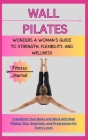 Wall Pilates Wonders: A WOMAN'S GUIDE TO STRENGTH, FLEXIBILITY, AND WELLNESS: Transform Your Body and Mind with Wall Pilates: Tips, Exercise Cover Image