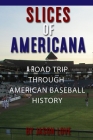 Slices of Americana: A Road Trip Through American Baseball History By Jason Love Cover Image