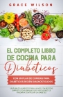 El Completo libro de cocina para diabéticos con un plan de comidas para diabéticos recién diagnosticados: Un plan de alimentos para un mes con recetas By Grace Wilson Cover Image