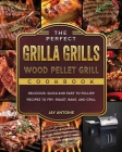 The Perfect Grilla Grills Wood Pellet Grill cookbook: Delicious, Quick, and Easy to Follow Recipes to Fry, Roast, Bake, and Grill Cover Image