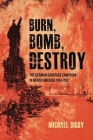 Burn, Bomb, Destroy: The German Sabotage Campaign in North America, 1914-1917 By Michael Digby Cover Image