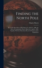 Finding the North Pole; Dr. Cook's own Story of his Discovery, April 21, 1908, the Story of Commander Peary's Discovery, April 6, 1909, Together With By Charles Morris Cover Image