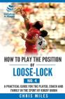 How to play the position of Loose-lock (No. 4): A practical guide for the player, coach and family in the sport of rugby union By Chris Miles Cover Image