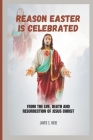 Reason Easter is Celebrated: From the life, death and resurrection of Jesus Christ Cover Image