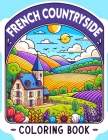 French Countryside Coloring Book: Where Each Page Holds the Spirit and Essence of the French Countryside, Offering a Unique Perspective on the Beauty, Cover Image