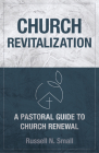 Church Revitalization: A Pastoral Guide to Church Renewal By Russell N. Small Cover Image